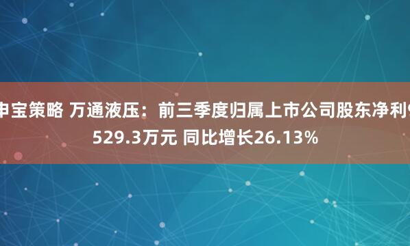 申宝策略 万通液压：前三季度归属上市公司股东净利9529.3万元 同比增长26.13%