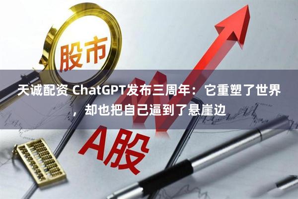 天诚配资 ChatGPT发布三周年：它重塑了世界，却也把自己逼到了悬崖边