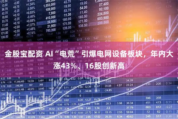 金股宝配资 AI“电荒”引爆电网设备板块，年内大涨43%、16股创新高