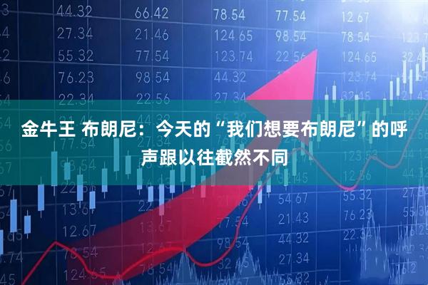 金牛王 布朗尼：今天的“我们想要布朗尼”的呼声跟以往截然不同