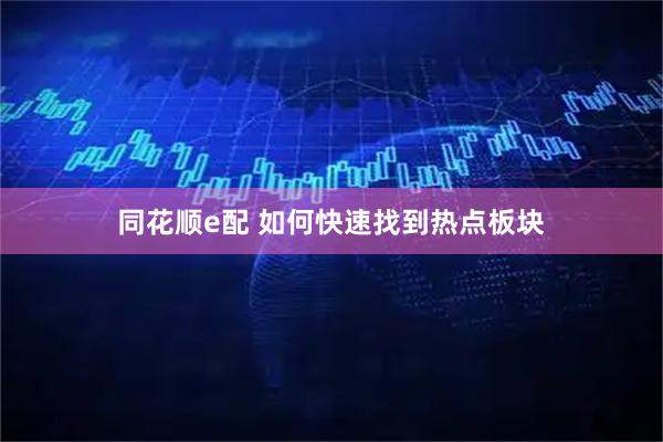同花顺e配 如何快速找到热点板块